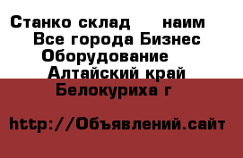 Станко склад (23 наим.)  - Все города Бизнес » Оборудование   . Алтайский край,Белокуриха г.